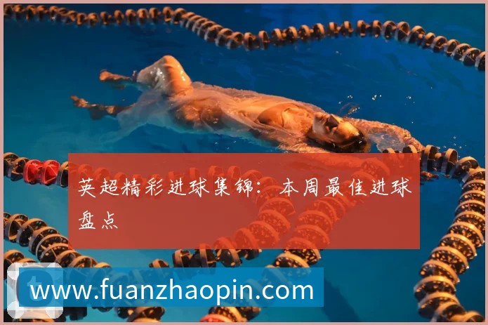 英超精彩进球集锦:本周最佳进球盘点