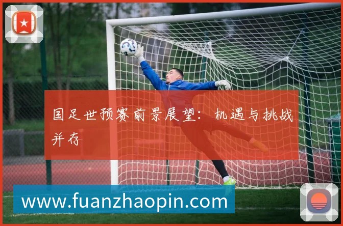 国足世预赛前景展望:机遇与挑战并存