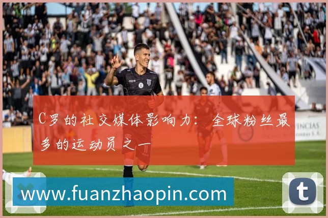 C罗的社交媒体影响力:全球粉丝最多的运动员之一