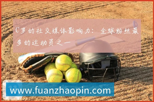 C罗的社交媒体影响力:全球粉丝最多的运动员之一