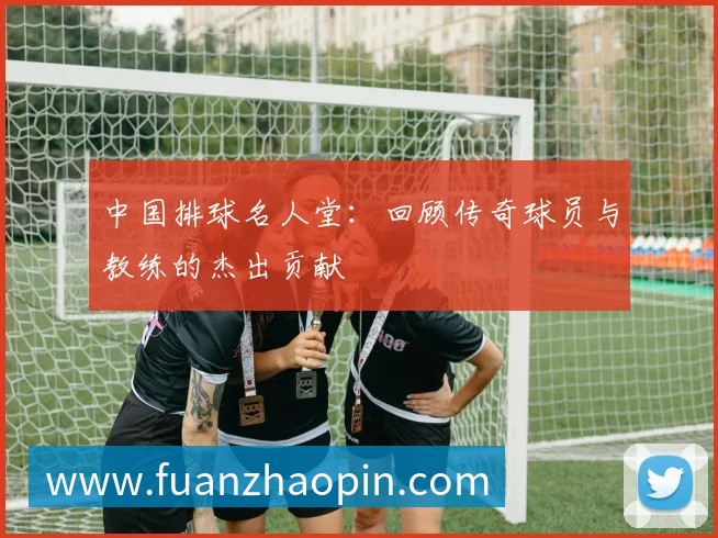 中国排球名人堂:回顾传奇球员与教练的杰出贡献