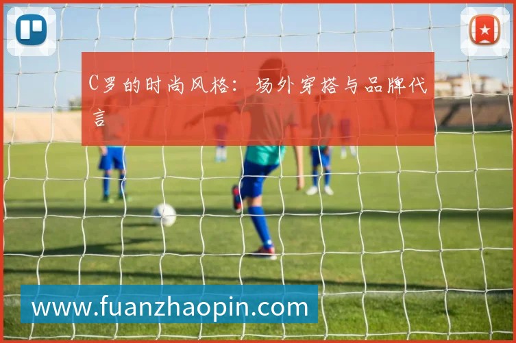 C罗的时尚风格:场外穿搭与品牌代言