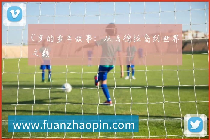 C罗的童年故事:从马德拉岛到世界之巅