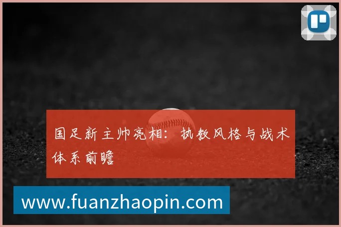 国足新主帅亮相:执教风格与战术体系前瞻