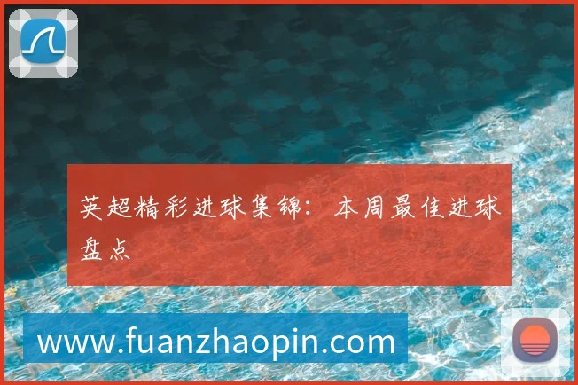 英超精彩进球集锦:本周最佳进球盘点