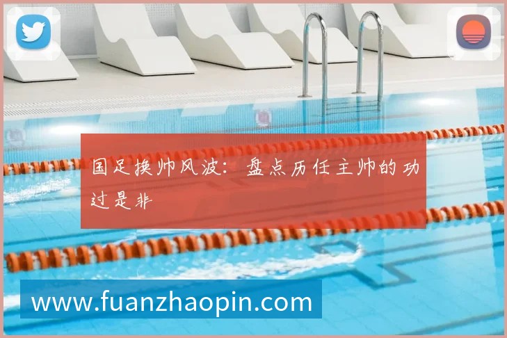 国足换帅风波:盘点历任主帅的功过是非