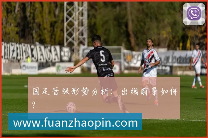 国足晋级形势分析:出线前景如何?