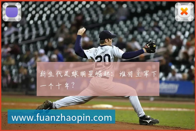 新生代足球明星崛起:谁将主宰下一个十年?