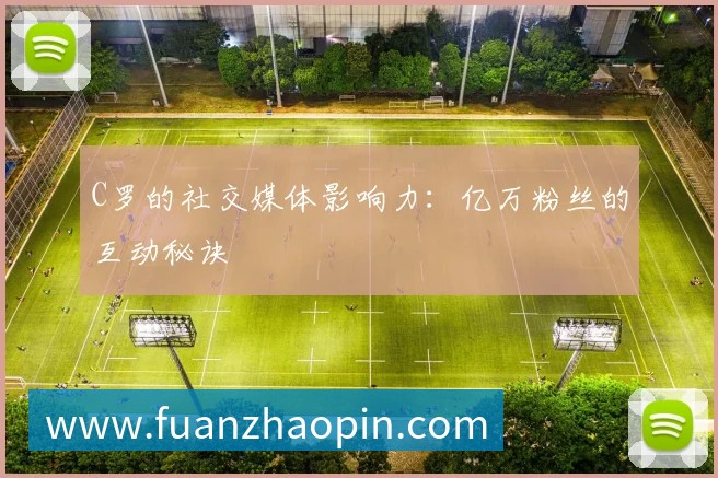 C罗的社交媒体影响力:亿万粉丝的互动秘诀